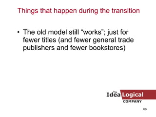 The old model still “works”; just for fewer titles (and fewer general trade publishers and fewer bookstores) Things that happen during the transition 