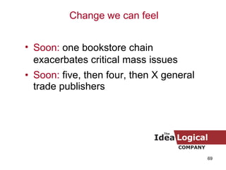 Soon:  five, then four, then X general trade publishers Soon:  one bookstore chain exacerbates critical mass issues Change we can feel 