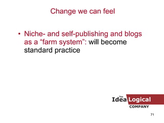 Niche- and self-publishing and blogs as a “farm system”:  will become standard practice Change we can feel 