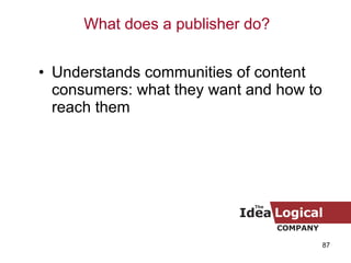 Understands communities of content consumers: what they want and how to reach them What does a publisher do? 