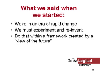 What we said when we started: We’re in an era of rapid change We must experiment and re-invent Do that within a framework created by a “view of the future” 