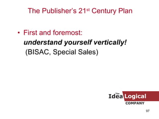 First and foremost:   understand yourself vertically!   (BISAC, Special Sales) The Publisher’s 21 st  Century Plan 