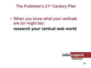 When you know what your verticals are (or might be):   research your vertical web world The Publisher’s 21 st  Century Plan 