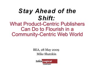 Stay Ahead of the Shift:   What Product-Centric Publishers Can Do to Flourish in a Community-Centric Web World BEA, 28 May...