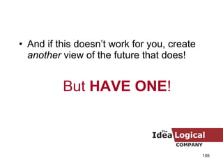 <ul><li>And if this doesn’t work for you, create  another  view of the future that does!  </li></ul><ul><li>But  HAVE ONE ...