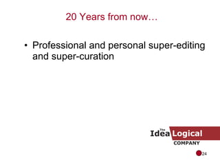 <ul><li>Professional and personal super-editing and super-curation </li></ul>20 Years from now… 