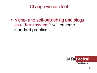 <ul><li>Niche- and self-publishing and blogs as a “farm system”:  will become standard practice </li></ul>Change we can feel 