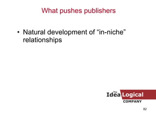 <ul><li>Natural development of “in-niche” relationships </li></ul>What pushes publishers 
