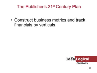 <ul><li>Construct business metrics and track financials by verticals </li></ul>The Publisher’s 21 st  Century Plan 