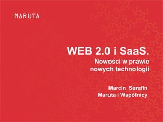 WEB 2.0 i SaaS.
     Nowości w prawie
    nowych technologii


         Marcin Serafin
      Maruta i Wspólnicy
 