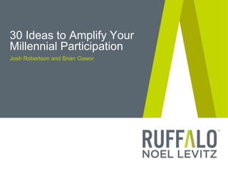 30 Ideas to Amplify Your
Millennial Participation
Josh Robertson and Brian Gawor
 