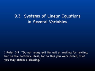 9.3 Systems of Linear Equations
             in Several Variables




1 Peter 3:9 "Do not repay evil for evil or reviling for reviling,
but on the contrary, bless, for to this you were called, that
you may obtain a blessing."
 