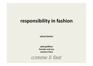 responsibility in fashion

         ethical fashion



         sybil goldfiner
        founder and ceo
         comme il faut
 