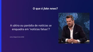O que é fake news?
A sátira ou paródia de notícias se
enquadra em 'notícias falsas’?
Joshua Habgood-Coote (2018)
 