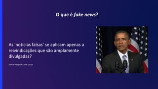 O que é fake news?
As 'notícias falsas' se aplicam apenas a
reivindicações que são amplamente
divulgadas?
Joshua Habgood-Coote (2018)
 