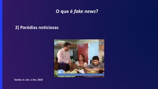 O que é fake news?
2) Paródias noticiosas
Tandoc Jr, Lim. e Jim, 2018
 