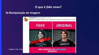 O que é fake news?
4) Manipulação de imagens
Tandoc Jr, Lim. e Jim, 2018
 