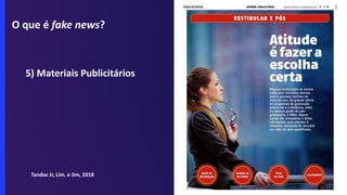 O que é fake news?
5) Materiais Publicitários
Tandoc Jr, Lim. e Jim, 2018
 