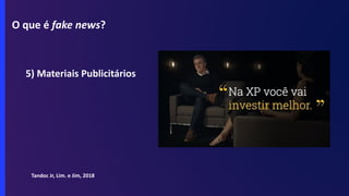 O que é fake news?
5) Materiais Publicitários
Tandoc Jr, Lim. e Jim, 2018
 