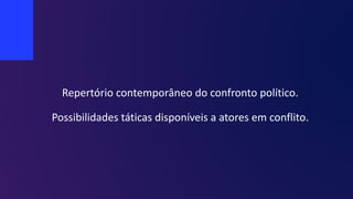 Repertório contemporâneo do confronto político.
Possibilidades táticas disponíveis a atores em conflito.
 