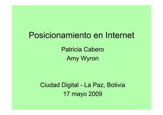 Posicionamiento en Internet
         Patricia Cabero
          Amy Wyron



  Ciudad Digital - La Paz, Bolivia
         17 mayo 2009
 