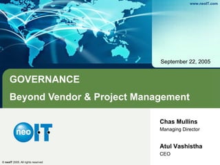 GOVERNANCE Beyond Vendor & Project Management September 22, 2005 Chas Mullins Managing Director Atul Vashistha CEO 