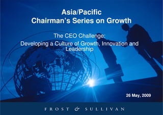 Asia/Pacific
    Chairman’s Series on Growth

            The CEO Challenge:
Developing a Culture of Growth, Innovation and
                 Leadership




                                         26 May, 2009
 