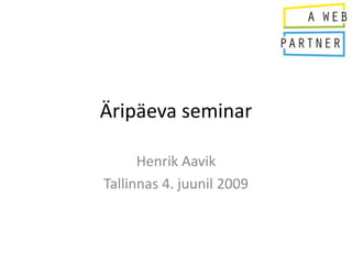 Äripäeva seminar

      Henrik Aavik
Tallinnas 4. juunil 2009
 