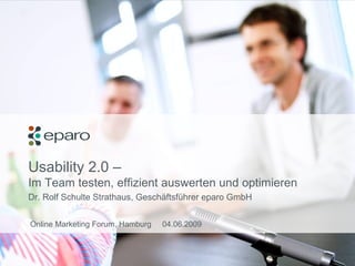 Usability 2.0 –  Im Team testen, effizient auswerten und optimieren Dr. Rolf Schulte Strathaus, Geschäftsführer eparo GmbH Online Marketing Forum, Hamburg  04.06.2009 