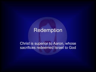 Redemption Christ is superior to Aaron, whose sacrifices redeemed Israel to God 
