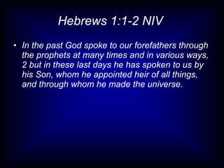 Hebrews 1:1-2 NIV  In the past God spoke to our forefathers through the prophets at many times and in various ways, 2 but in these last days he has spoken to us by his Son, whom he appointed heir of all things, and through whom he made the universe. 