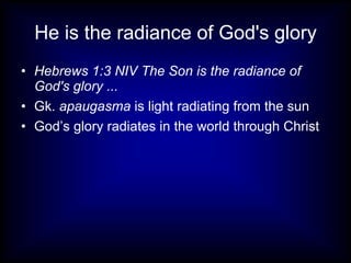 He is the radiance of God's glory Hebrews 1:3 NIV The Son is the radiance of God's glory ... Gk.  apaugasma  is light radiating from the sun God’s glory radiates in the world through Christ 