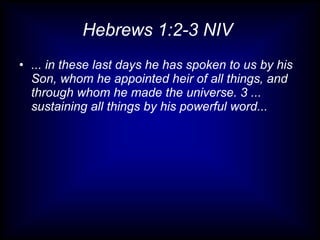 Hebrews 1:2-3 NIV  ... in these last days he has spoken to us by his Son, whom he appointed heir of all things, and through whom he made the universe. 3 ... sustaining all things by his powerful word... 