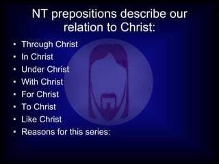 NT prepositions describe our relation to Christ: Through Christ In Christ Under Christ With Christ For Christ To Christ Like Christ Reasons for this series: 
