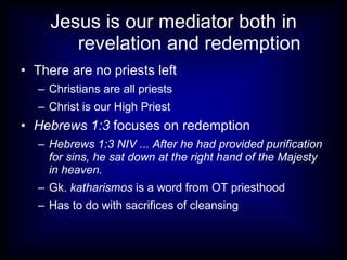 Jesus is our mediator both in revelation and redemption There are no priests left Christians are all priests Christ is our High Priest Hebrews 1:3  focuses on redemption Hebrews 1:3 NIV ... After he had provided purification for sins, he sat down at the right hand of the Majesty in heaven. Gk.  katharismos  is a word from OT priesthood Has to do with sacrifices of cleansing 