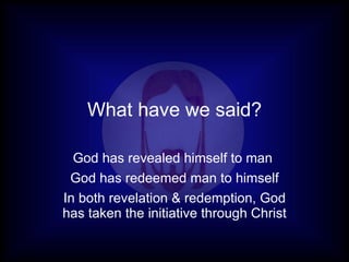 What have we said? God has revealed himself to man  God has redeemed man to himself In both revelation & redemption, God has taken the initiative through Christ 