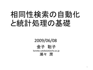 相同性検索の自動化
と統計処理の基礎

   2009/06/08
     金子 聡子
  kaneko.satoko(at)ocha.ac.jp
        瀬々 潤


                                1
 