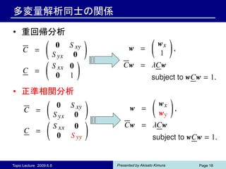 多変量解析同士の関係

• 重回帰分析




• 正準相関分析




Topic Lecture 2009.6.8   Presented by Akisato Kimura   Page 18
 