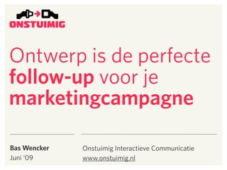 Ontwerp is de perfecte
follow-up voor je
marketingcampagne

Bas Wencker   Onstuimig Interactieve Communicatie
Juni ‘09      www.onstuimig.nl
 