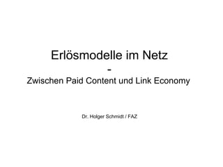 Erlösmodelle im Netz
              -
Zwischen Paid Content und Link Economy


            Dr. Holger Schmidt / FAZ
 