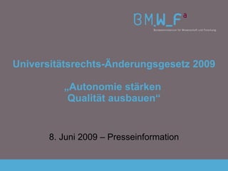 Universitätsrechts-Änderungsgesetz 2009 „Autonomie stärken  Qualität ausbauen“ 8. Juni 2009 – Presseinformation 