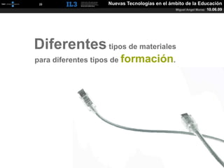 [   23   ]        Nuevas Tecnologías en el ámbito de la Educación
                                             Miguel Angel Muras   10.06.09




Diferentes tipos de materiales
para diferentes tipos de formación.
 