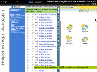 [   37   ]                Nuevas Tecnologías en el ámbito de la Educación
                                                                                   Miguel Angel Muras   10.06.09
LMS/Campus/Redes sociales




                                         Campus on-line basado en WebCT (actualmente Blackboard)
 