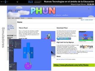 [   12   ]   Nuevas Tecnologías en el ámbito de la Educación
                                                    Miguel Angel Muras 10.06.09
Simuladores




                                    http://www.phunland.com/wiki/Home
 