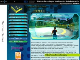 [   14   ]   Nuevas Tecnologías en el ámbito de la Educación
                                                      Miguel Angel Muras 10.06.09
Serious Games




                                      http://www.dimenxian.com/
 