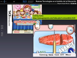 [   26   ]      Nuevas Tecnologías en el ámbito de la Educación
                                                     Miguel Angel Muras 10.06.09




                        Cooking mama
                        http://www.gameprotv.com/index.php?s=stream&id=3529
DS - Wii
 