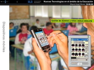 [   3   ]   Nuevas Tecnologías en el ámbito de la Educación
                                                             Miguel Angel Muras 10.06.09




                                          Gestión de alumnos y notas: www.e-valua.org
Dispositivos móviles
 