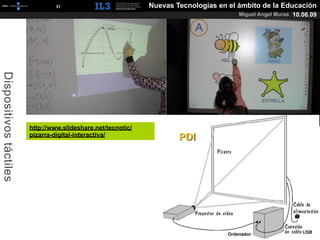 [   31   ]                     Nuevas Tecnologías en el ámbito de la Educación
                                                                                       Miguel Angel Muras 10.06.09
Dispositivos táctiles




                        http://www.slideshare.net/tecnotic/
                        pizarra-digital-interactiva/
 