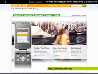 [   5   ]   Nuevas Tecnologías en el ámbito de la Educación
                                        Miguel Angel Muras 10.06.09




              http://www.wattpad.com/
 