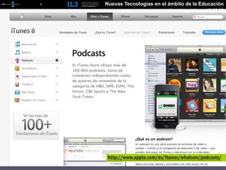 [   7   ]   Nuevas Tecnologías en el ámbito de la Educación
                                      Miguel Angel Muras 10.06.09




             http://www.apple.com/es/itunes/whatson/podcasts/
 